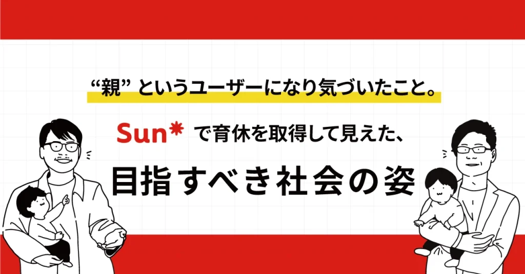 “親”というユーザーになり気づいたこと。Sun*で育休を取得して見えた、目指すべき社会の姿