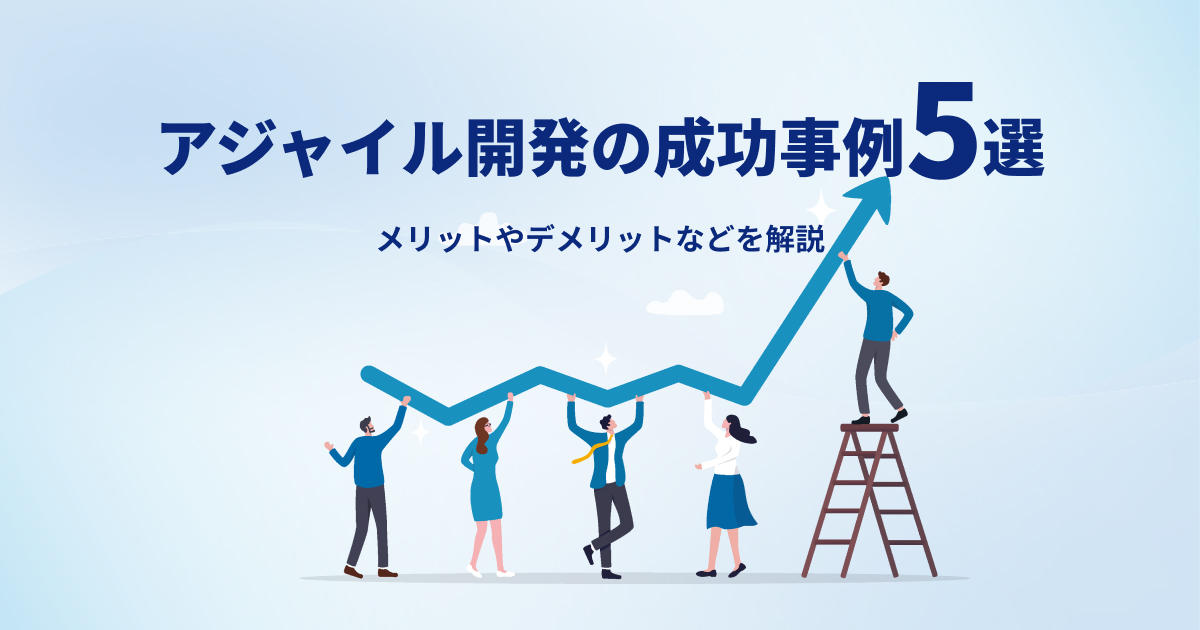 アジャイル開発の成功事例5選｜メリットやデメリットなどを解説