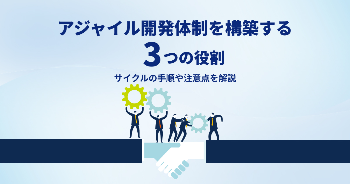 アジャイル開発体制を構築する3つの役割は？サイクルの手順や注意点を解説