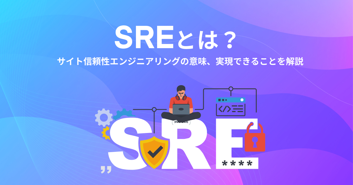 SREとは？サイト信頼性エンジニアリングの意味、実現できることを解説