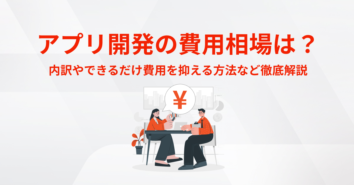 アプリ開発の費用相場は？内訳やできるだけ費用を抑える方法など徹底解説 