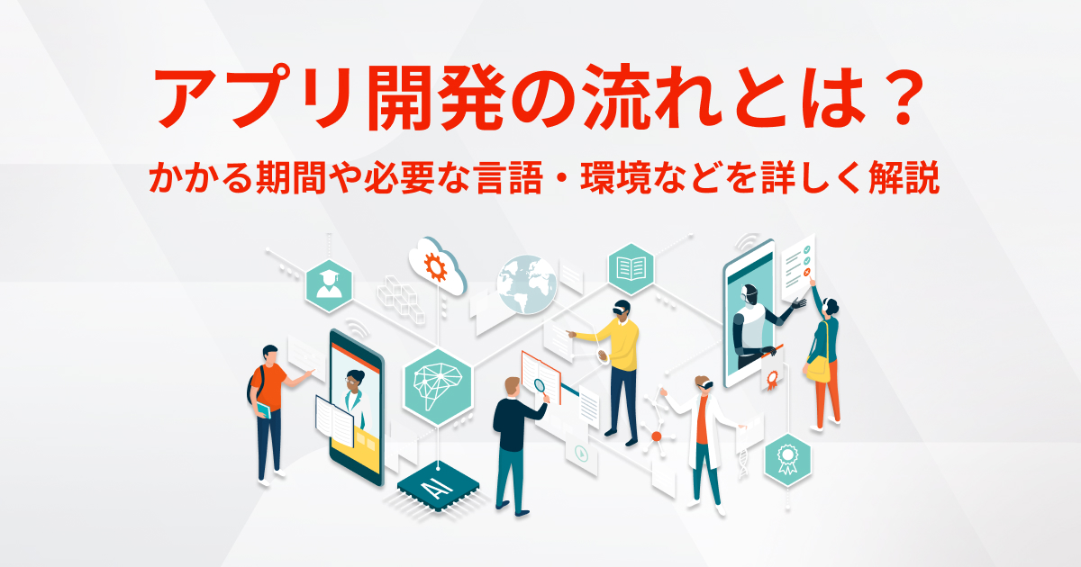 アプリ開発の流れとは？かかる期間や必要な言語・環境などを詳しく解説