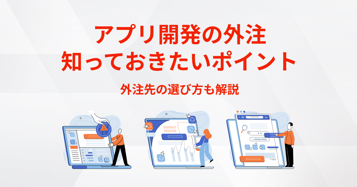 アプリ開発の外注で知っておきたいポイントとは？外注先の選び方も解説
