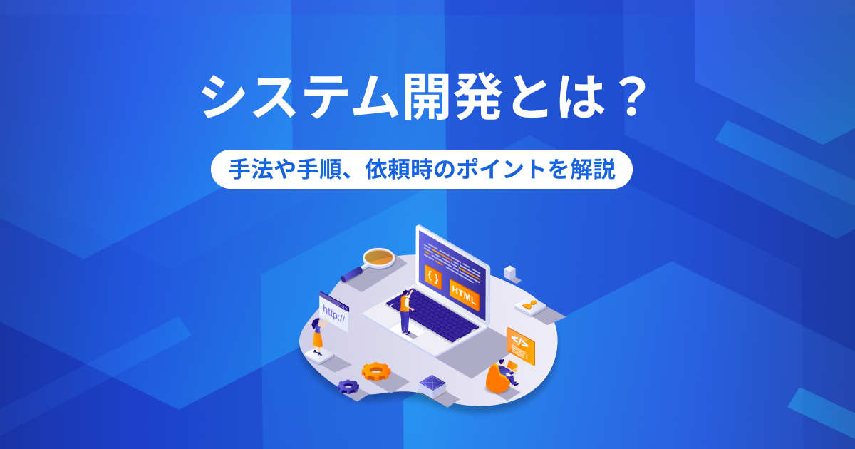 システム開発とは？手法や手順、依頼時のポイントを解説