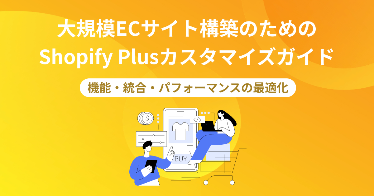 大規模ECサイト構築のためのShopify Plusカスタマイズガイド：機能・統合・パフォーマンスの最適化