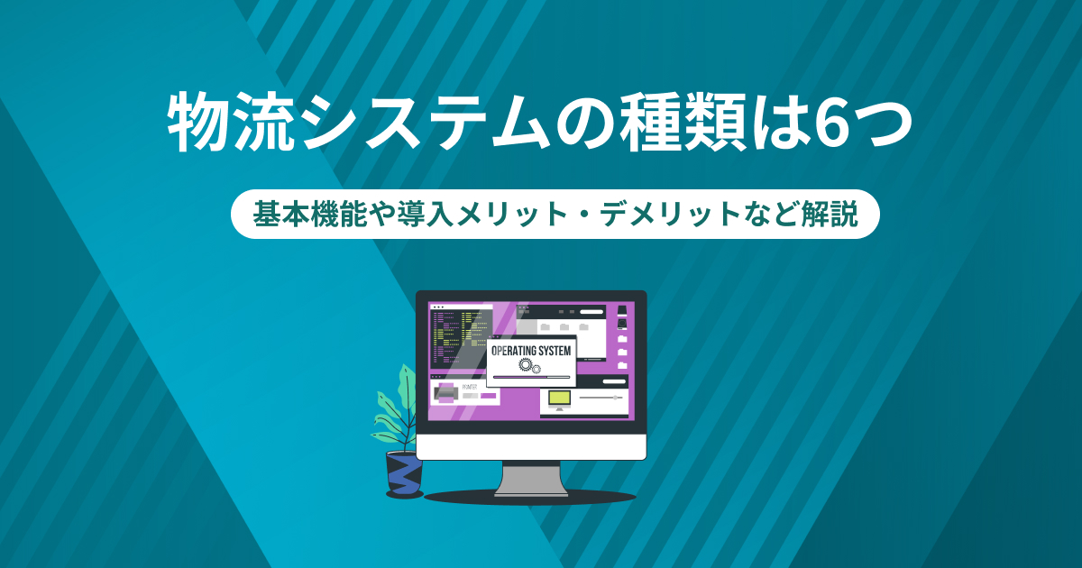 物流システムの種類は6つ｜基本機能や導入メリット・デメリットなど解説