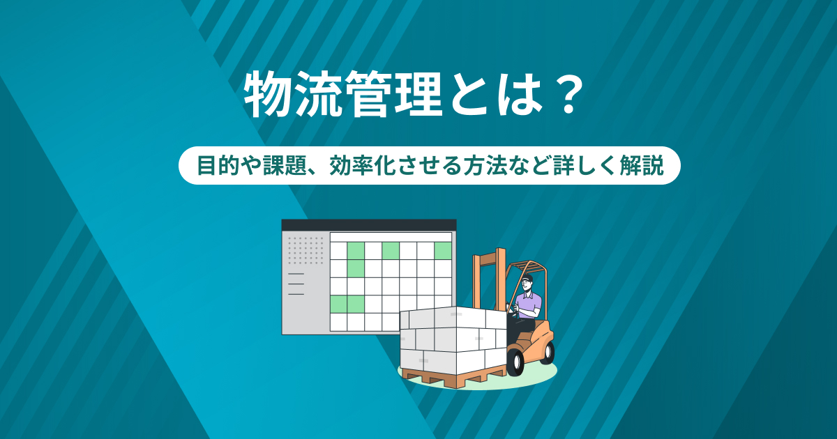 物流管理とは？目的や課題、効率化させる方法など詳しく解説