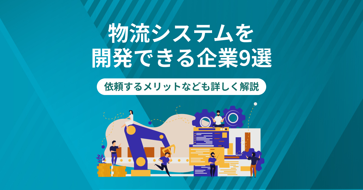 物流システムを開発できる企業9選｜依頼するメリットなども詳しく解説