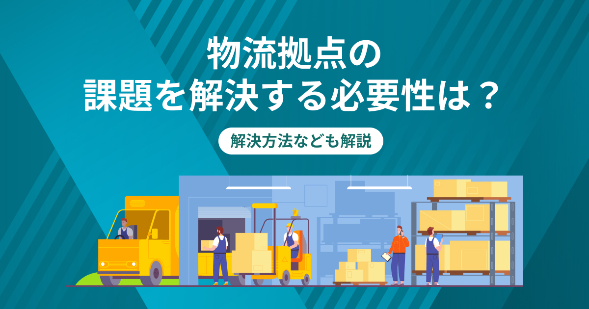 物流拠点の課題を解決する必要性は？解決方法なども解説