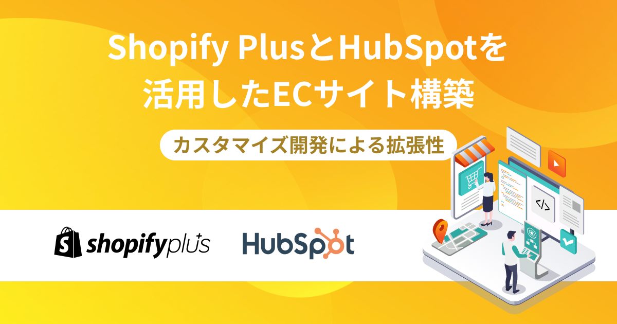 Shopify PlusとHubSpotを活用したECサイト構築のメリットと可能性