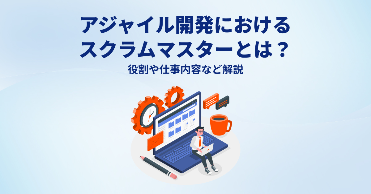 アジャイル開発におけるスクラムマスターとは？役割や仕事内容など解説