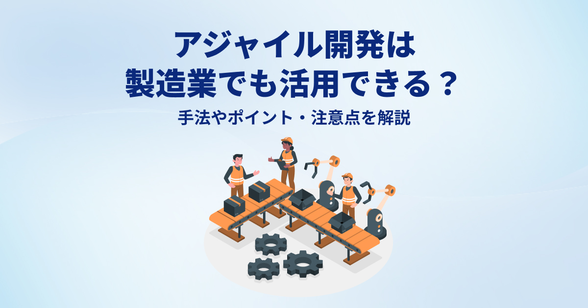 アジャイル開発は製造業でも活用できる？手法やポイント・注意点を解説