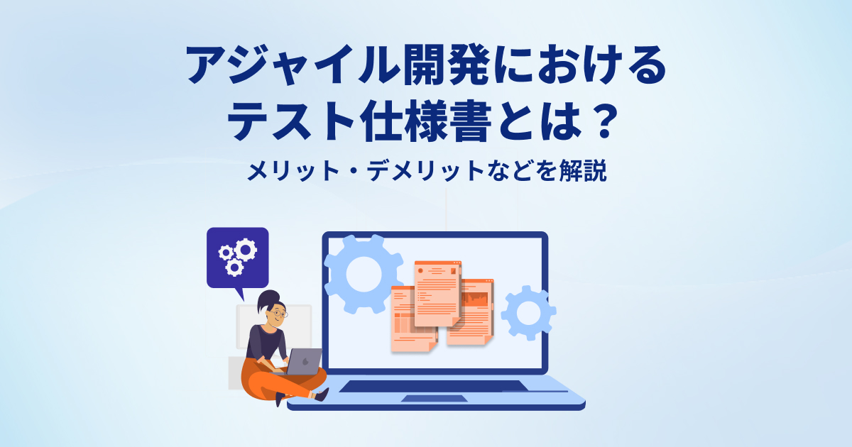 アジャイル開発におけるテスト仕様書とは？メリット・デメリットなどを解説