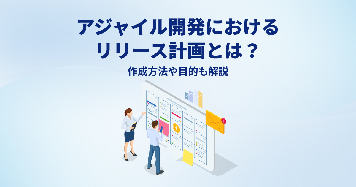 アジャイル開発におけるリリース計画とは？作成方法や目的も解説