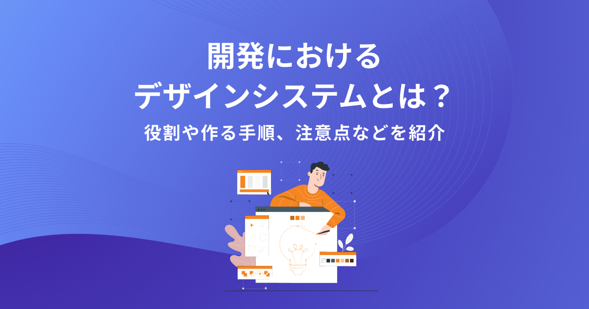 開発におけるデザインシステムとは？役割や作る手順、注意点などを解説