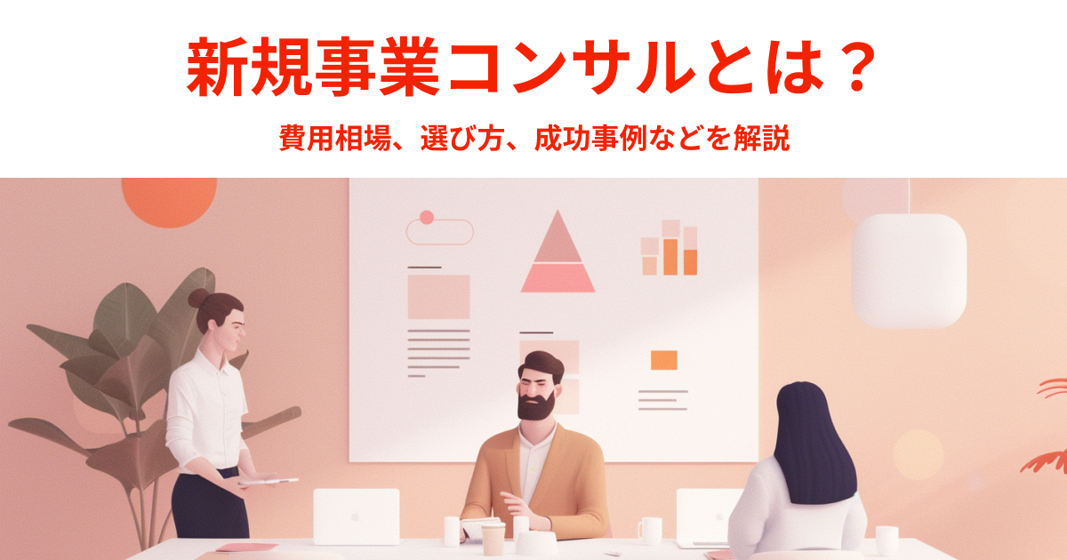新規事業コンサルとは？費用相場、選び方、成功事例などを解説