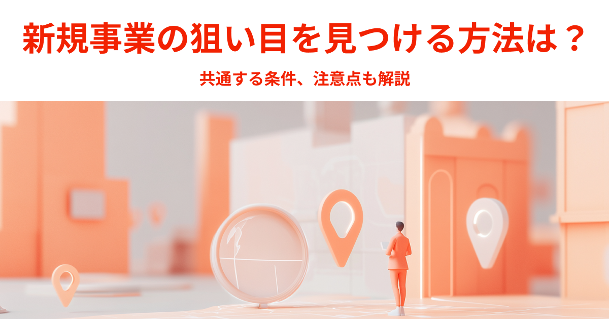 新規事業の狙い目を見つける方法は？共通する条件、注意点も解説