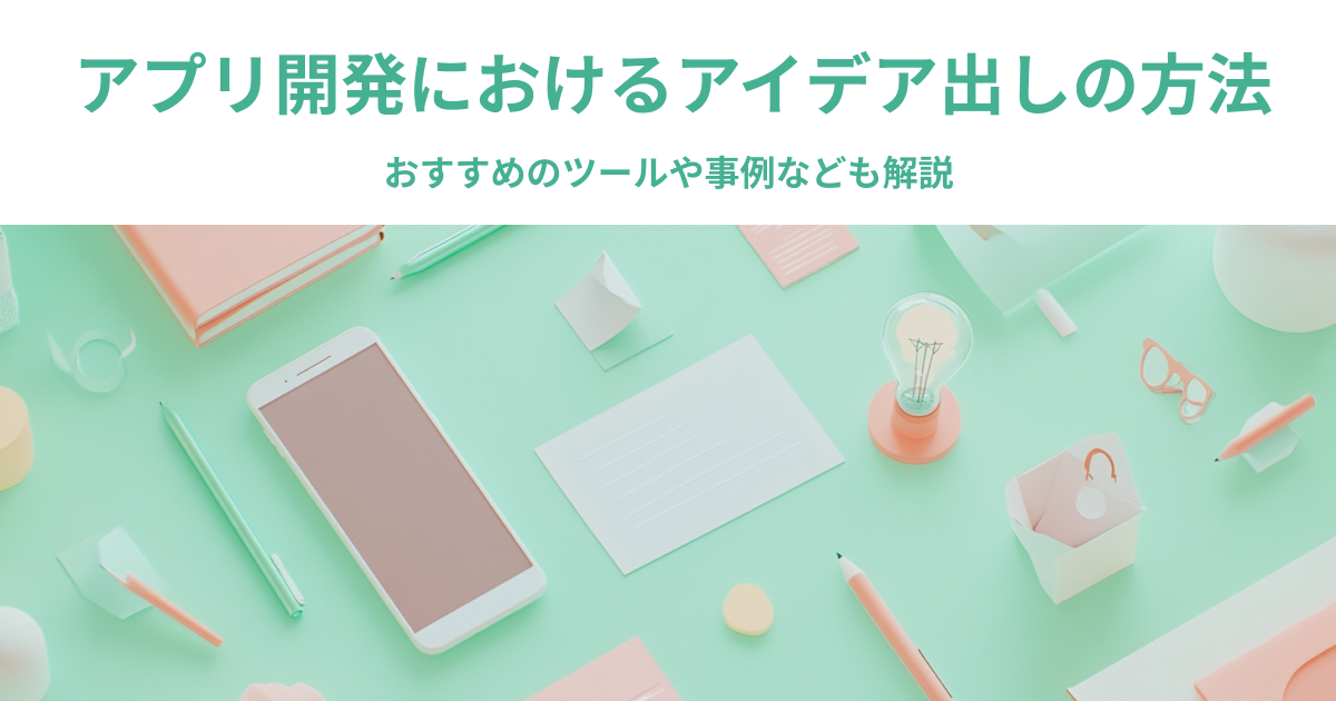 アプリ開発におけるアイデア出しの方法｜おすすめのツールや事例なども解説