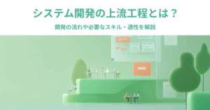 【図解なしでもわかる】システム開発の上流工程とは?開発の流れや必要なスキル・適性を解説 - Sun* / サンアスタリスク