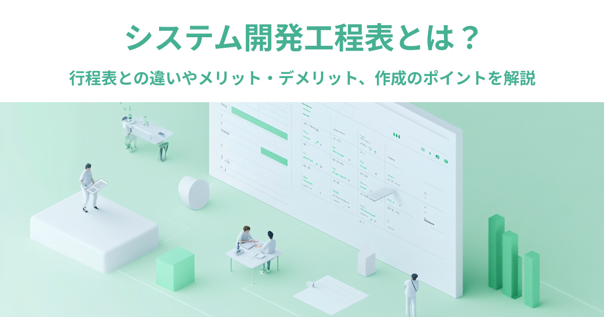 【初心者向け】システム開発工程表とは？行程表との違いやメリット・デメリット、作成のポイントを解説