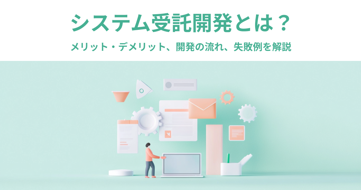 システム受託開発とは？メリット・デメリット、開発の流れ、失敗例を解説