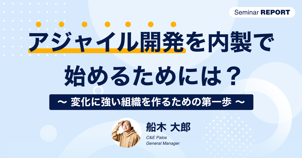 アジャイル開発を内製で始めるために　～変化に強い組織を作るための第一歩～