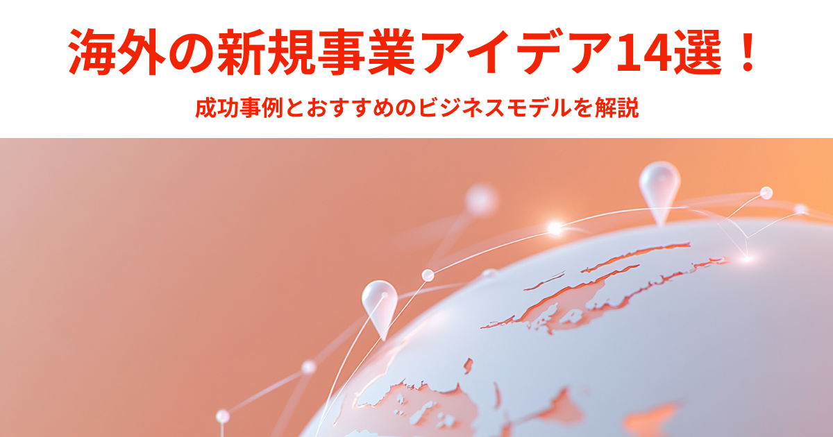 海外の新規事業アイデア14選！成功事例とおすすめのビジネスモデルを解説