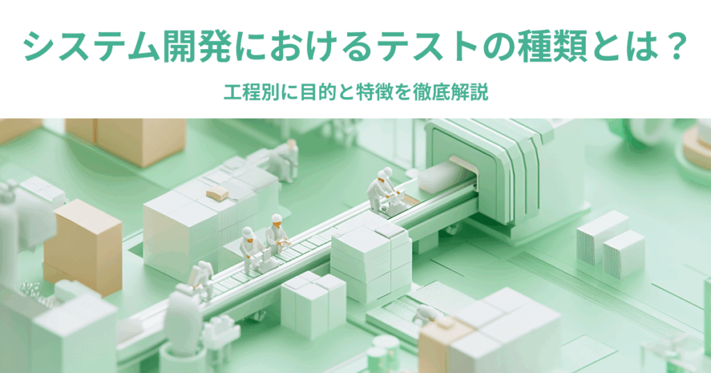 システム開発におけるテストの種類とは?工程別に目的と特徴を徹底解説 - Sun* / サンアスタリスク