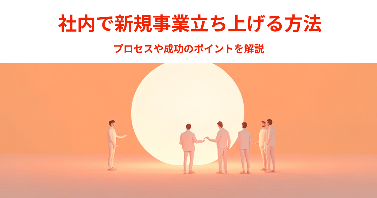 社内で新規事業を立ち上げる方法｜プロセスや成功のポイントを解説