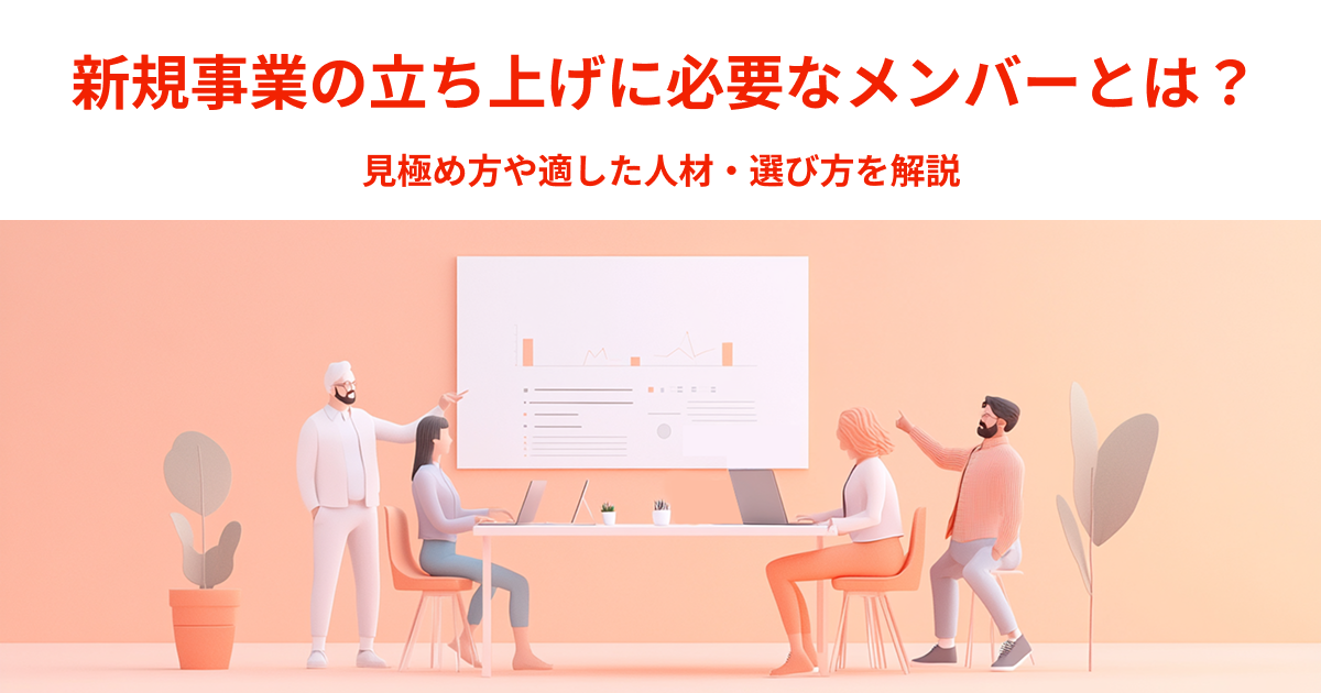 新規事業の立ち上げに必要なメンバーとは？適した人材の条件と見極めポイントを解説