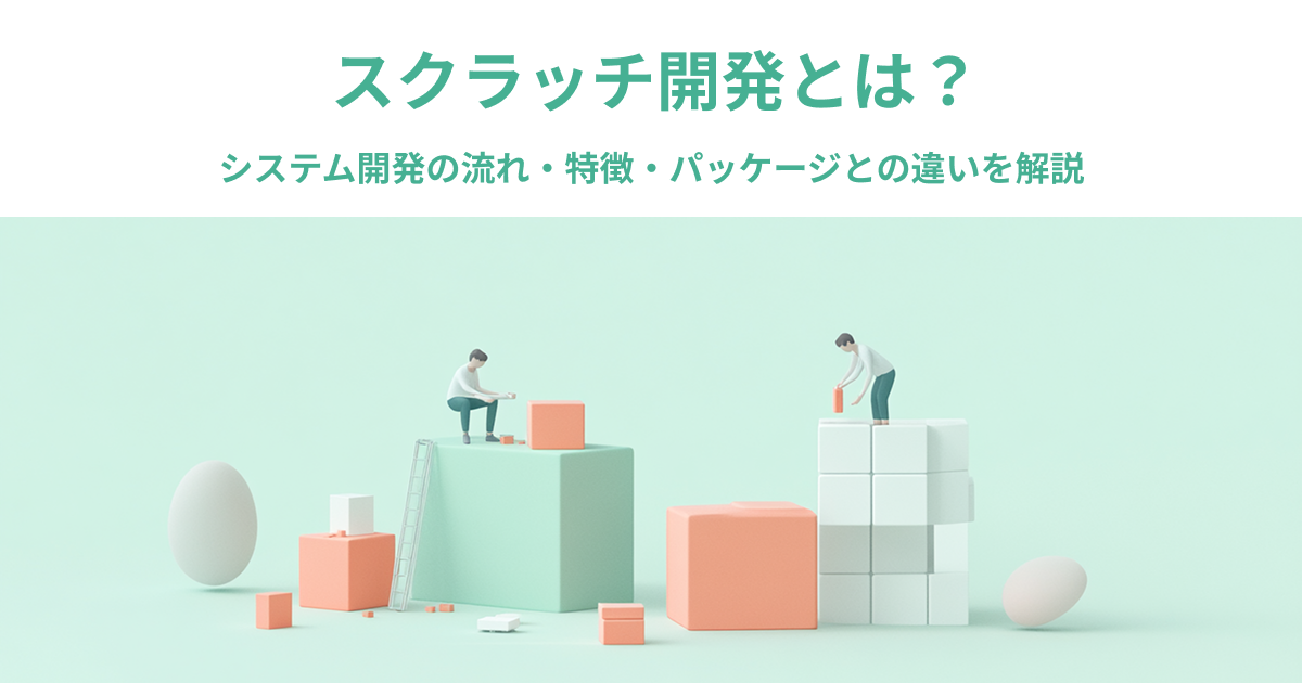 スクラッチ開発とは？システム開発の流れ・特徴・パッケージとの違いを解説