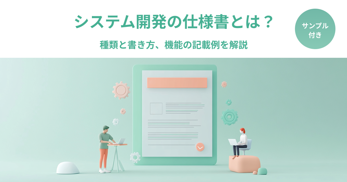 【サンプル付き】システム開発の仕様書とは？種類と書き方、機能の記載例を解説