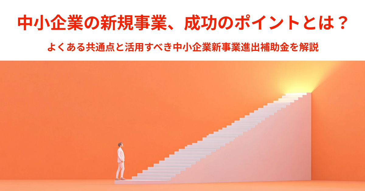 中小企業が新規事業で成功するには？共通点や活用すべき中小企業新事業進出補助金を解説