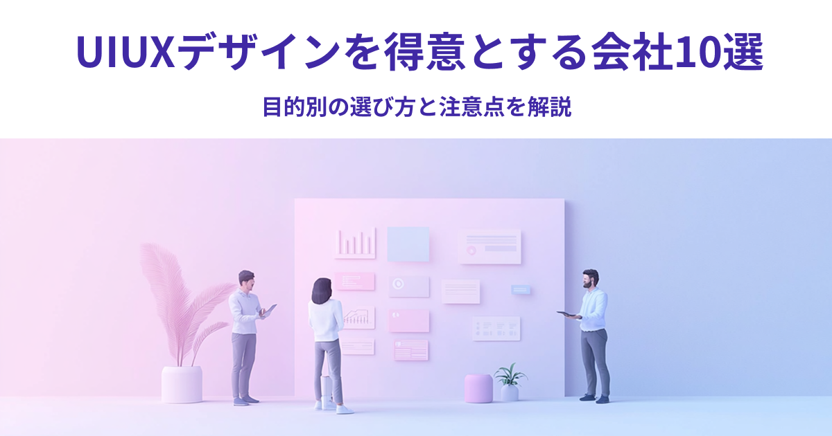 UIUXデザインを得意とする会社10選｜目的別の選び方と注意点を解説