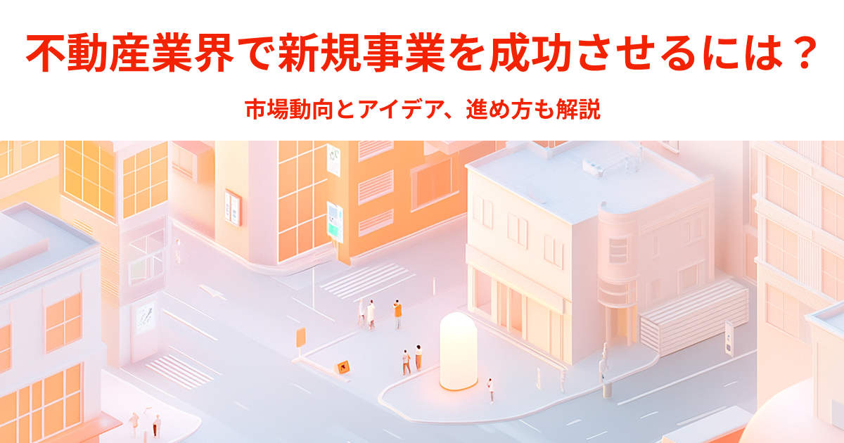 不動産業界で新規事業を成功させるには？市場動向とアイデア、進め方も解説