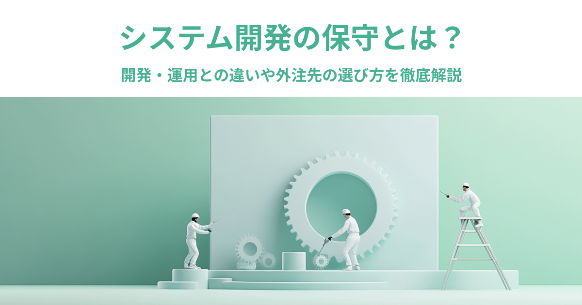 システム開発の保守とは？開発・運用との違いや外注先の選び方を徹底解説