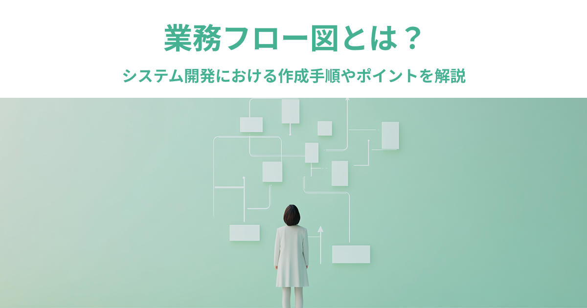 業務フロー図とは？｜システム開発における作成手順やポイントを解説