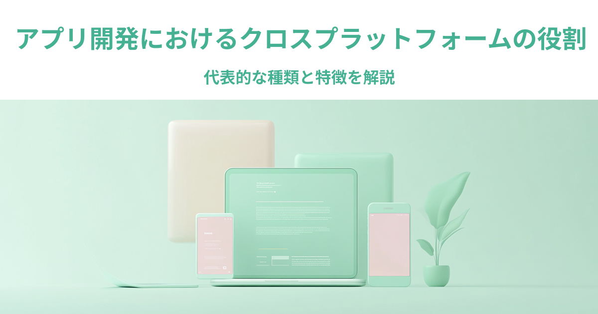 アプリ開発におけるクロスプラットフォームの役割｜代表的な種類と特徴を解説