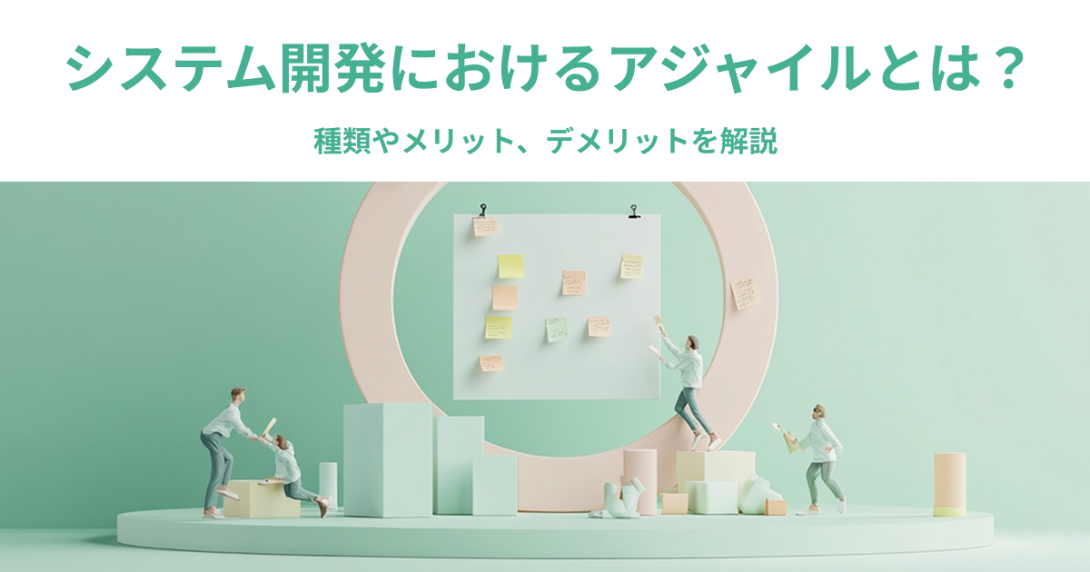 システム開発におけるアジャイルとは？種類やメリット、デメリットを解説