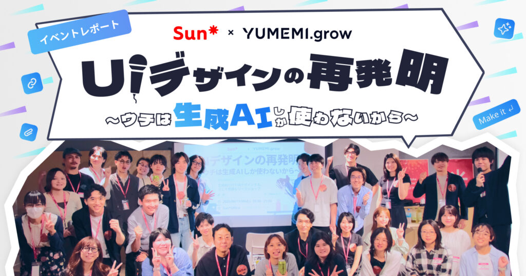 【イベントレポート】 UIデザインの再発明〜ウチは生成AIしか使わないから〜YUMEMI​​.grow × Sun*
