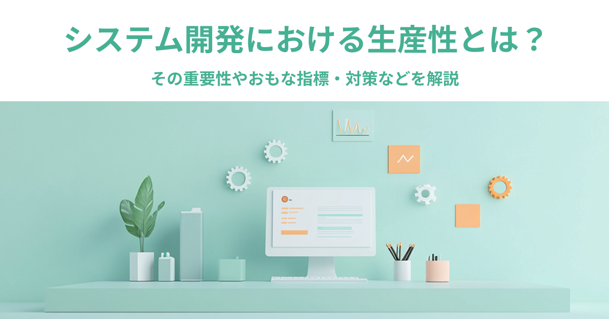 システム開発における生産性とは？その重要性やおもな指標・対策などを解説