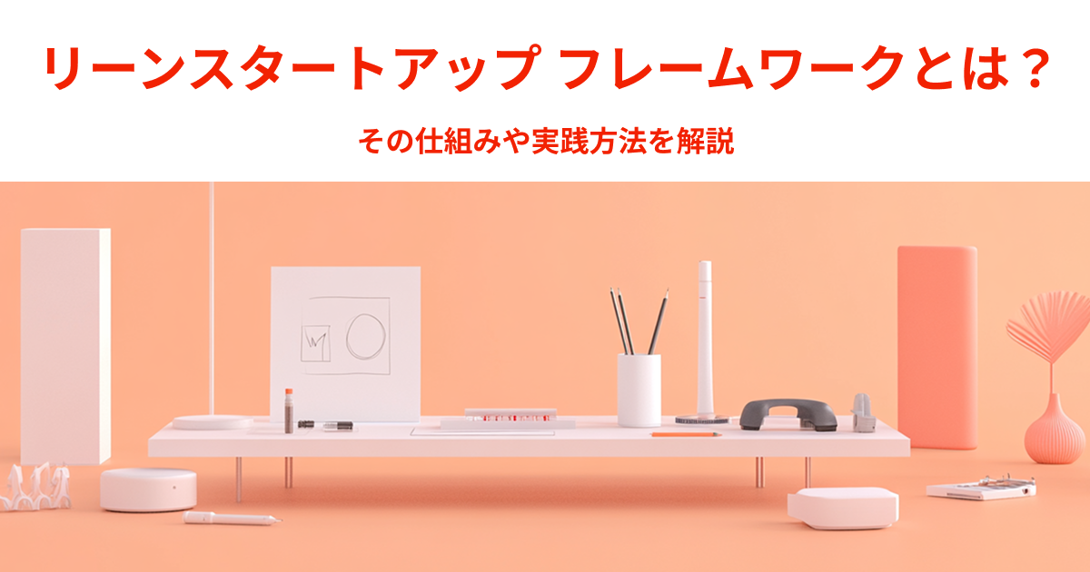 リーンスタートアップ フレームワークとは？その仕組みや実践方法を解説