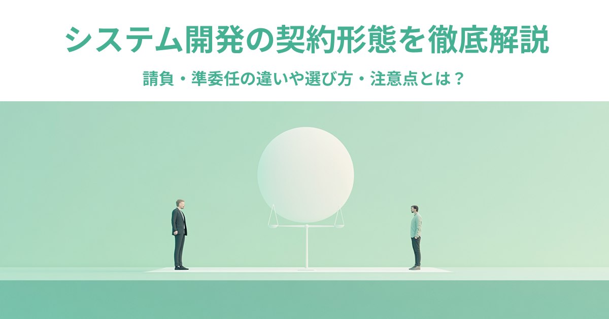 システム開発の契約形態を徹底解説｜請負・準委任の違いや選び方、注意点とは？