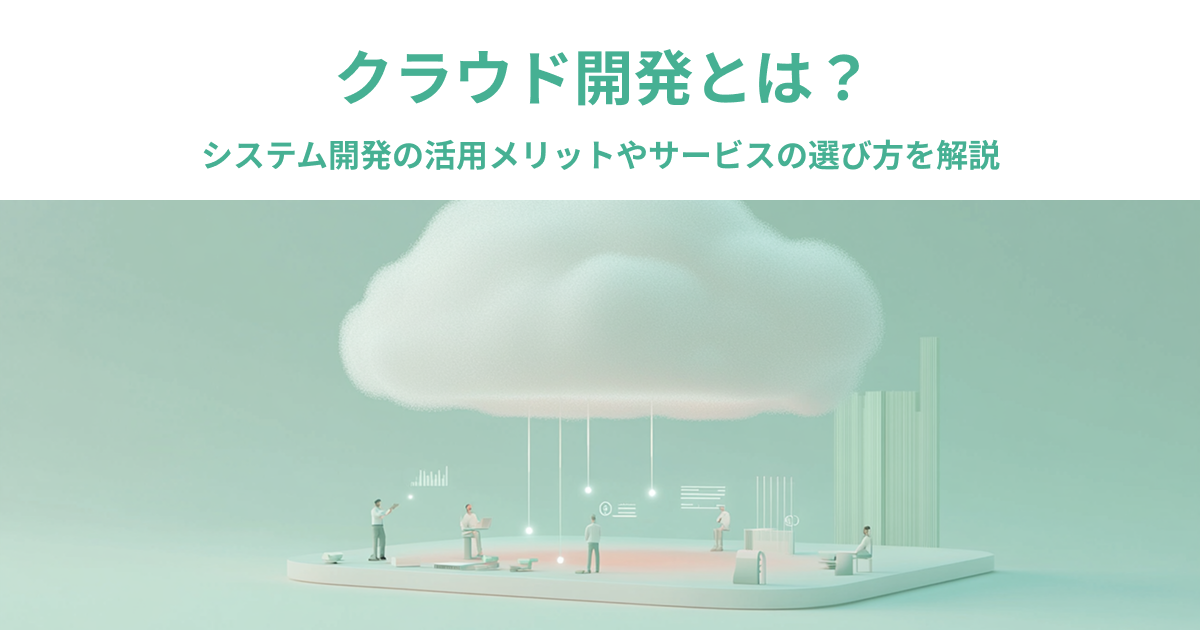 クラウド開発とは？システム開発の活用メリットやサービスの選び方を解説