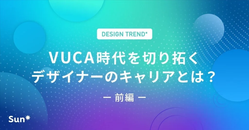 VUCA時代を切り拓くデザイナーのキャリアとは？-前編-