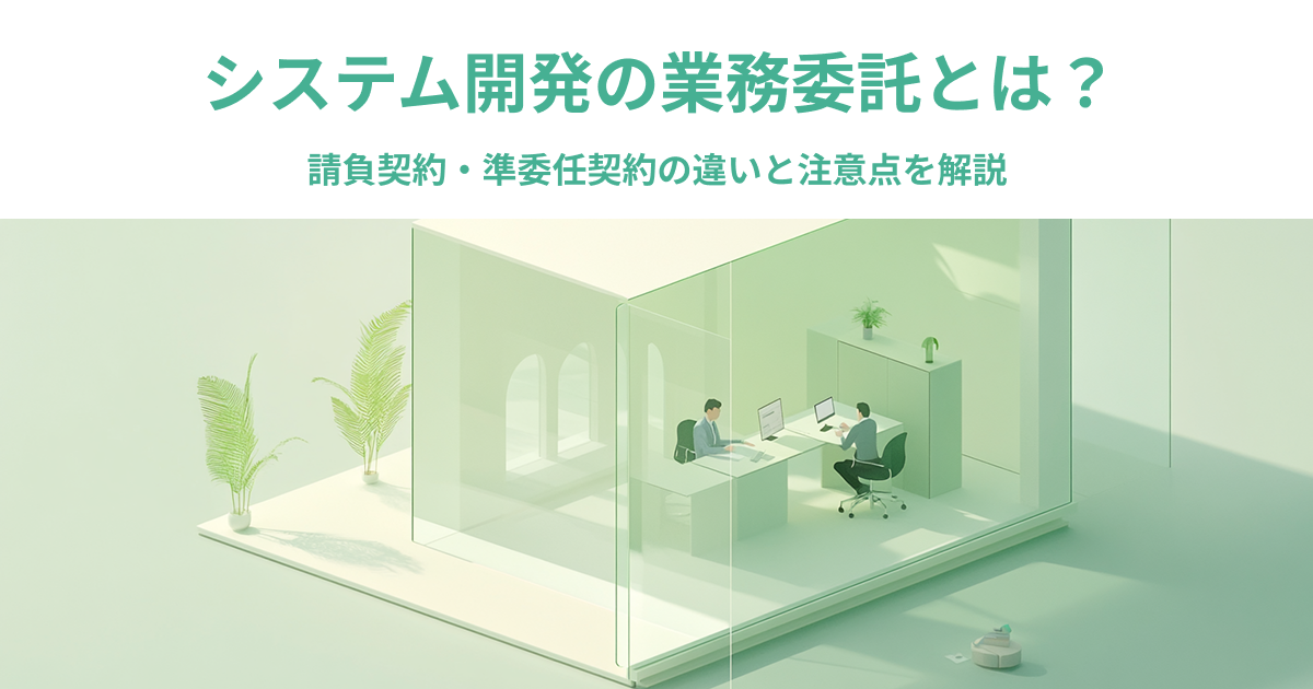 システム開発における業務委託の基本｜請負契約・準委任契約の違いと注意点を解説