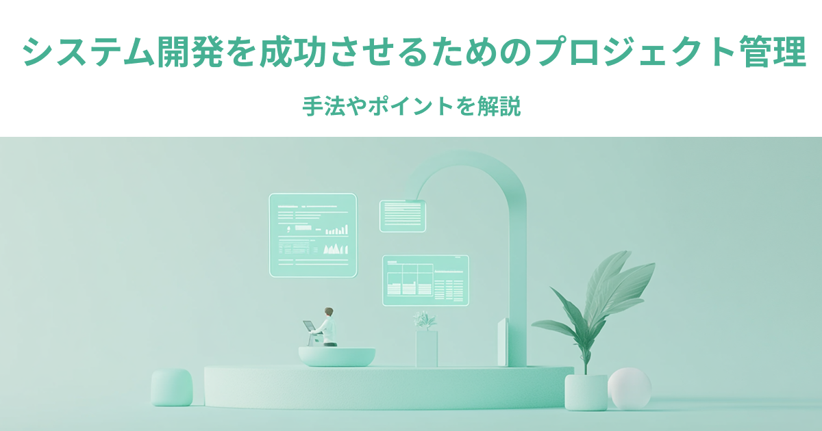 システム開発を成功させるためのプロジェクト管理｜手法やポイントを解説