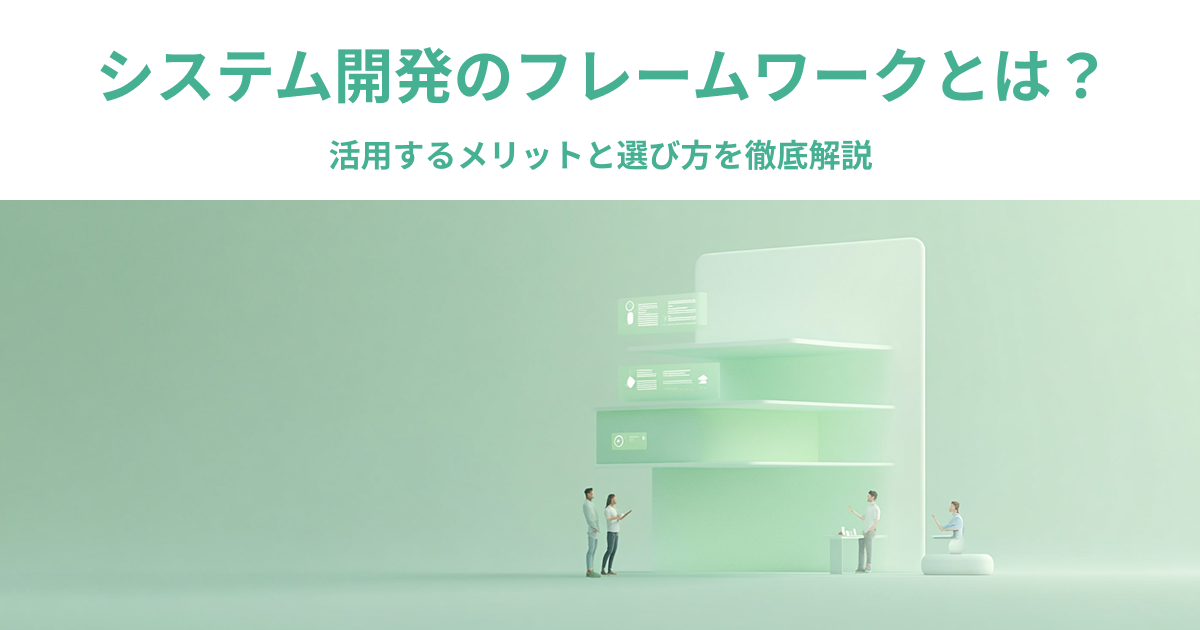 システム開発のフレームワークとは？活用するメリットと選び方を徹底解説