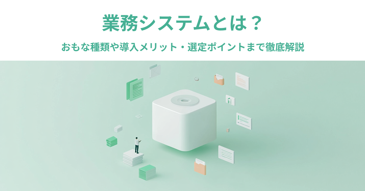業務システムとは？おもな種類や導入メリット・選定ポイントまで徹底解説