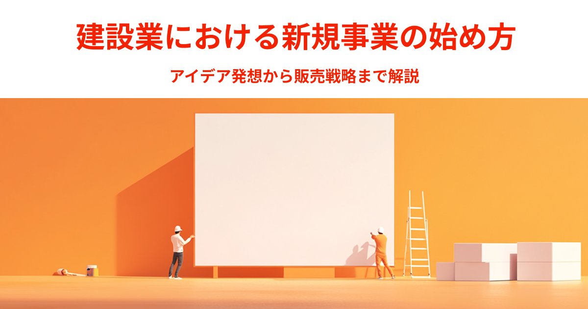 建設業における新規事業の始め方｜アイデア発想から販売戦略まで解説